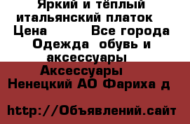 Яркий и тёплый итальянский платок  › Цена ­ 900 - Все города Одежда, обувь и аксессуары » Аксессуары   . Ненецкий АО,Фариха д.